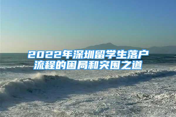 2022年深圳留學生落戶流程的困局和突圍之道