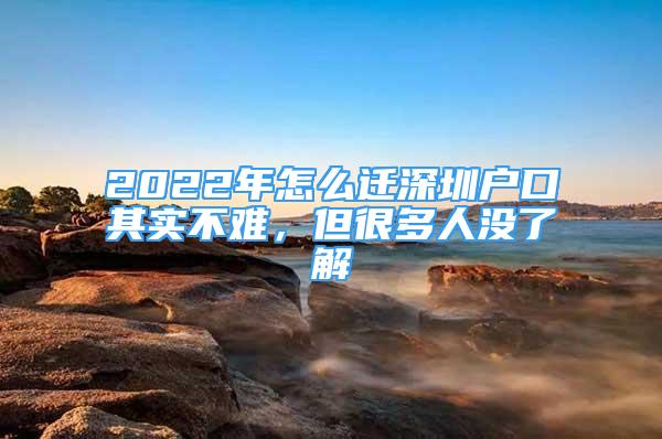 2022年怎么遷深圳戶口其實不難，但很多人沒了解