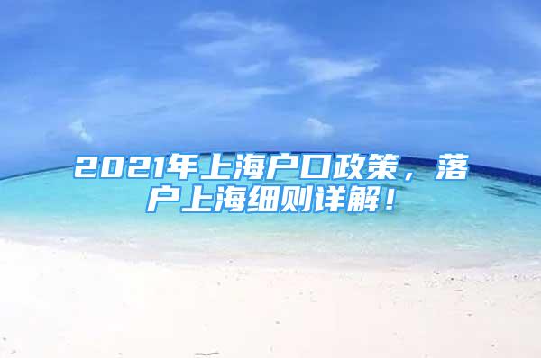 2021年上海戶口政策，落戶上海細則詳解！