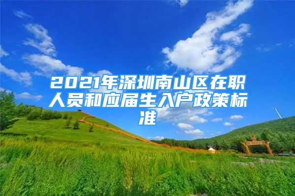 2021年深圳南山區(qū)在職人員和應(yīng)屆生入戶政策標(biāo)準(zhǔn)