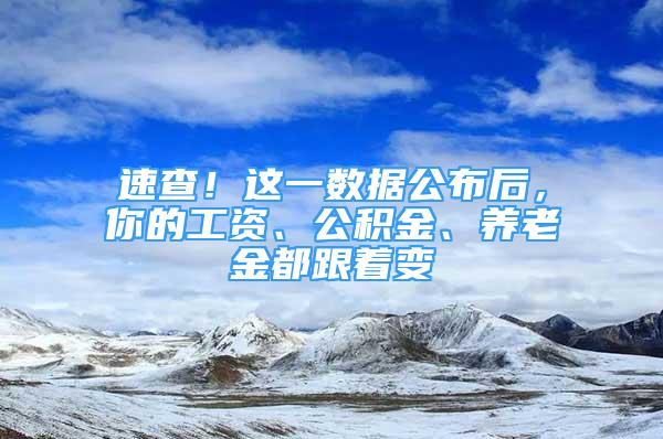 速查！這一數(shù)據(jù)公布后，你的工資、公積金、養(yǎng)老金都跟著變