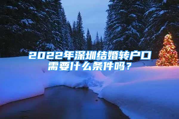 2022年深圳結(jié)婚轉(zhuǎn)戶(hù)口需要什么條件嗎？