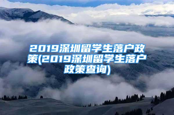 2019深圳留學(xué)生落戶政策(2019深圳留學(xué)生落戶政策查詢)