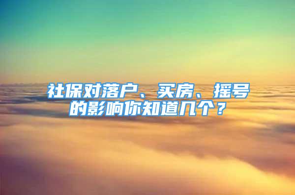 社保對(duì)落戶、買房、搖號(hào)的影響你知道幾個(gè)？