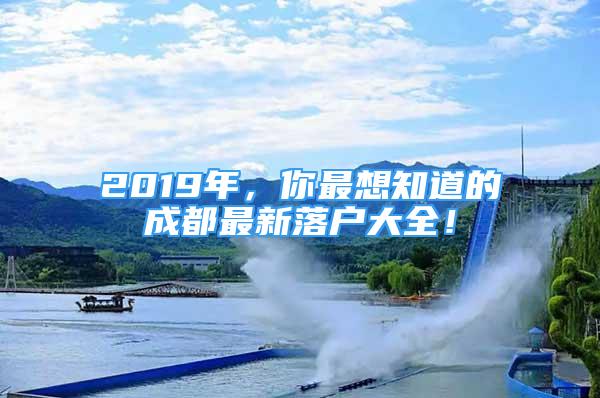 2019年，你最想知道的成都最新落戶大全！