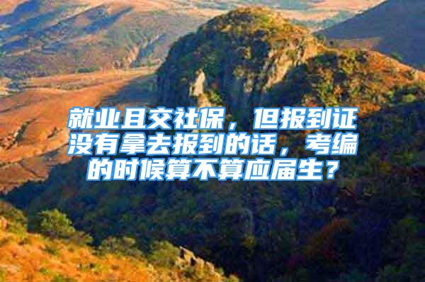 就業(yè)且交社保，但報(bào)到證沒有拿去報(bào)到的話，考編的時(shí)候算不算應(yīng)屆生？