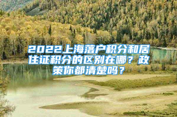 2022上海落戶積分和居住證積分的區(qū)別在哪？政策你都清楚嗎？