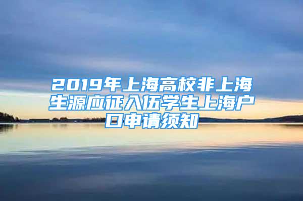 2019年上海高校非上海生源應(yīng)征入伍學(xué)生上海戶口申請須知