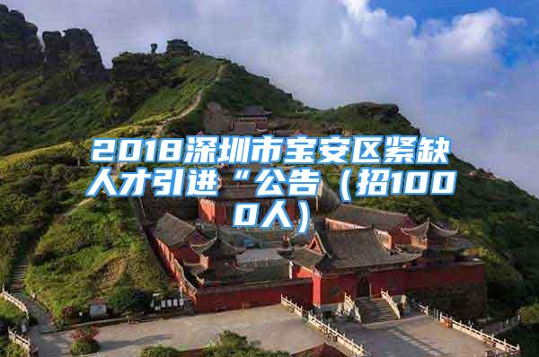 2018深圳市寶安區(qū)緊缺人才引進(jìn)“公告（招1000人）