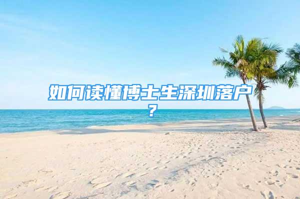 如何讀懂博士生深圳落戶(hù)？