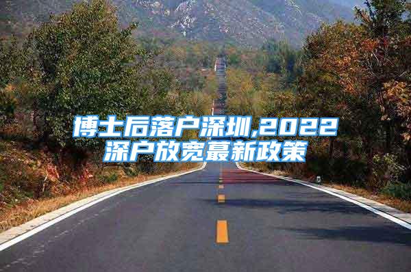 博士后落戶深圳,2022深戶放寬蕞新政策