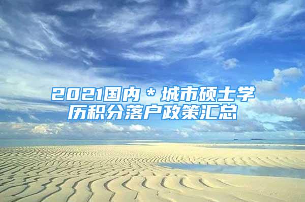 2021國內＊城市碩士學歷積分落戶政策匯總