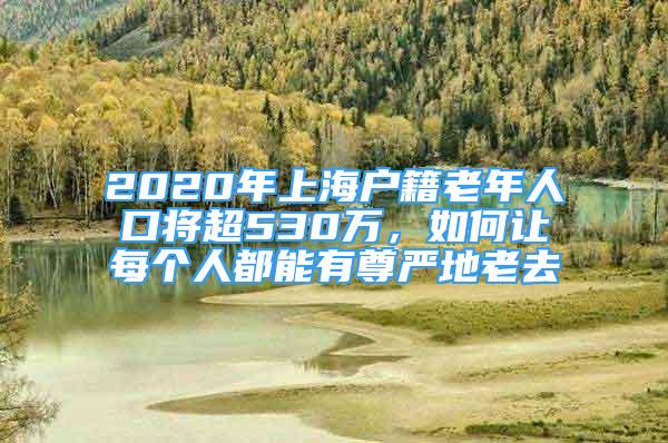 2020年上海戶籍老年人口將超530萬，如何讓每個人都能有尊嚴(yán)地老去