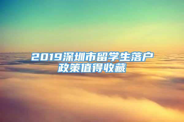 2019深圳市留學生落戶政策值得收藏