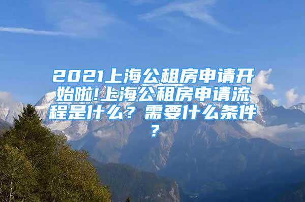 2021上海公租房申請(qǐng)開(kāi)始啦!上海公租房申請(qǐng)流程是什么？需要什么條件？