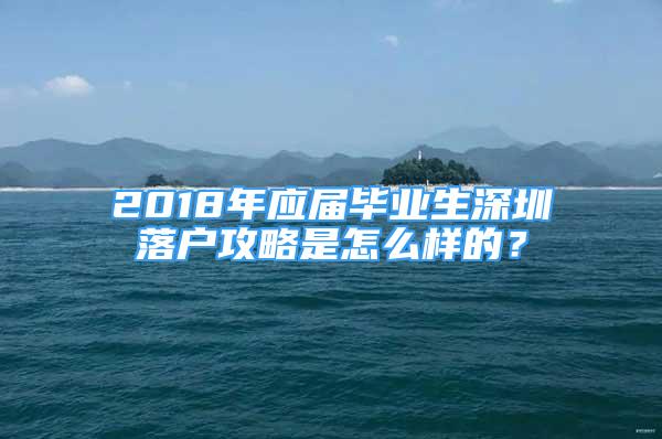 2018年應(yīng)屆畢業(yè)生深圳落戶攻略是怎么樣的？