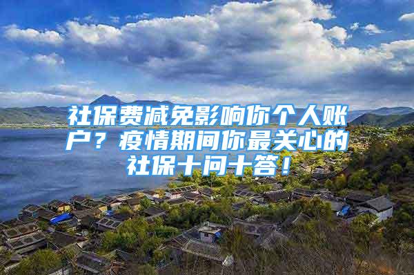 社保費減免影響你個人賬戶？疫情期間你最關心的社保十問十答！