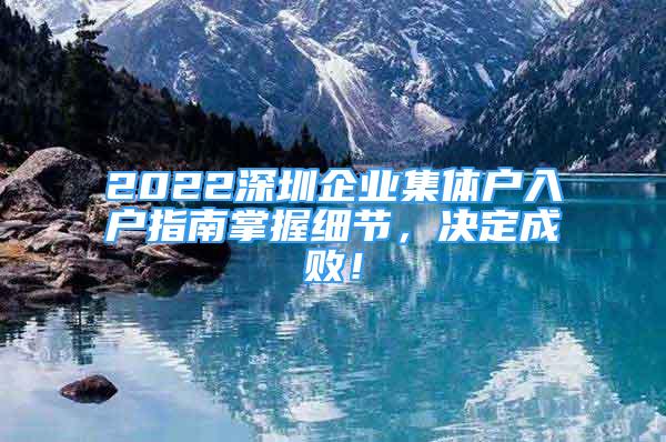 2022深圳企業(yè)集體戶入戶指南掌握細(xì)節(jié)，決定成敗！