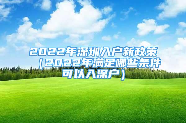 2022年深圳入戶新政策（2022年滿足哪些條件可以入深戶）