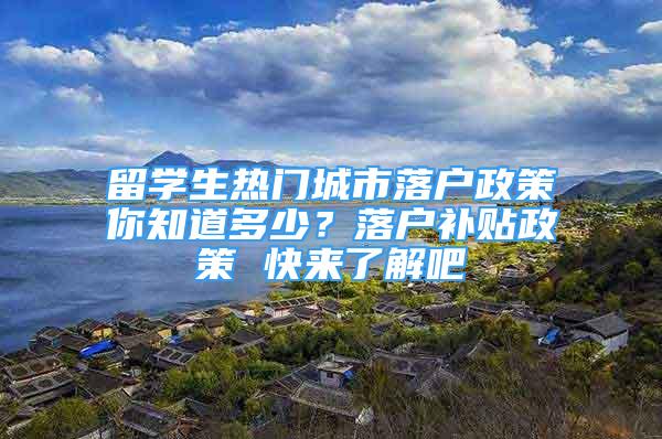 留學(xué)生熱門城市落戶政策你知道多少？落戶補貼政策 快來了解吧