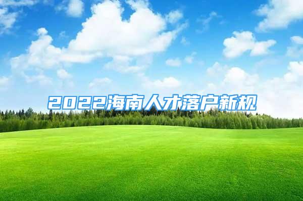 2022海南人才落戶新規(guī)