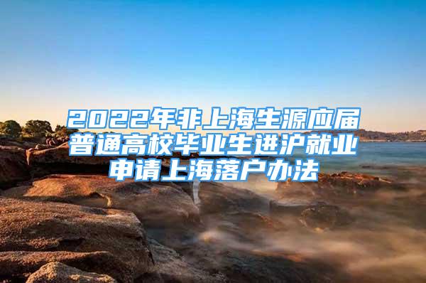 2022年非上海生源應(yīng)屆普通高校畢業(yè)生進(jìn)滬就業(yè)申請上海落戶辦法