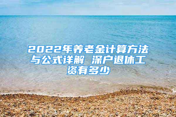 2022年養(yǎng)老金計(jì)算方法與公式詳解 深戶退休工資有多少