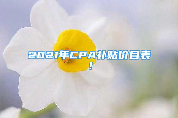 2021年CPA補(bǔ)貼價(jià)目表！