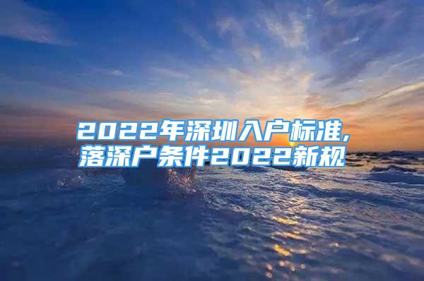 2022年深圳入戶(hù)標(biāo)準(zhǔn),落深戶(hù)條件2022新規(guī)