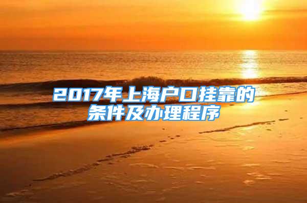 2017年上海戶口掛靠的條件及辦理程序