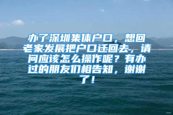 辦了深圳集體戶口，想回老家發(fā)展把戶口遷回去，請問應該怎么操作呢？有辦過的朋友們相告知，謝謝了！