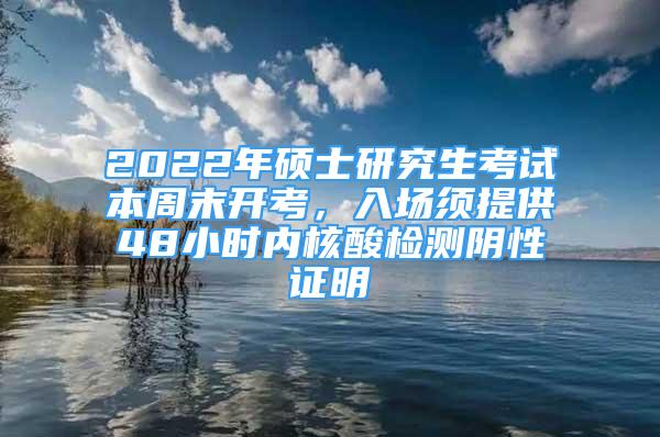 2022年碩士研究生考試本周末開考，入場須提供48小時內(nèi)核酸檢測陰性證明