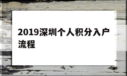 2019深圳個人積分入戶流程(2019深圳個人積分入戶流程詳解) 深圳積分入戶