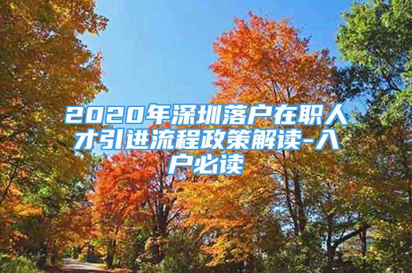 2020年深圳落戶在職人才引進流程政策解讀-入戶必讀