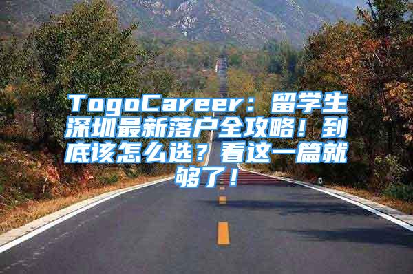 TogoCareer：留學(xué)生深圳最新落戶全攻略！到底該怎么選？看這一篇就夠了！