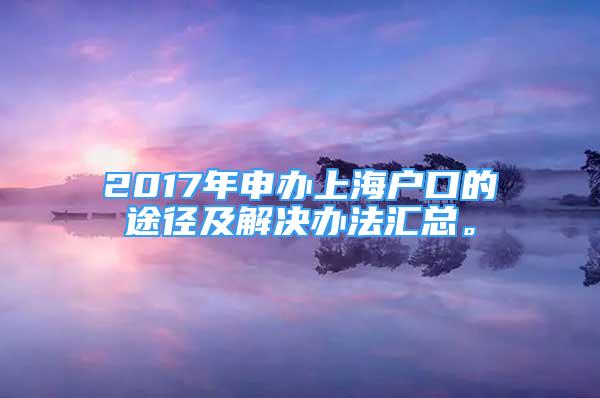 2017年申辦上海戶口的途徑及解決辦法匯總。