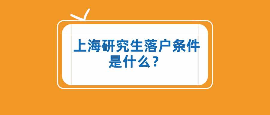 上海研究生落戶條件是什么？這些落戶方式，一般人不知道