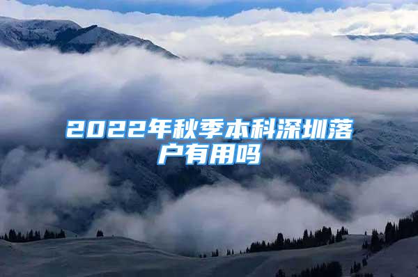 2022年秋季本科深圳落戶有用嗎