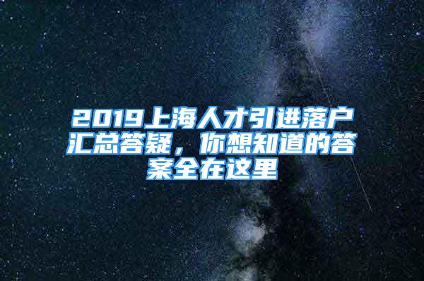 2019上海人才引進(jìn)落戶匯總答疑，你想知道的答案全在這里