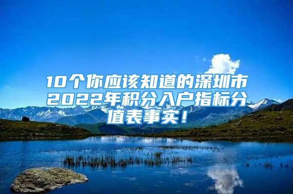 10個你應該知道的深圳市2022年積分入戶指標分值表事實！