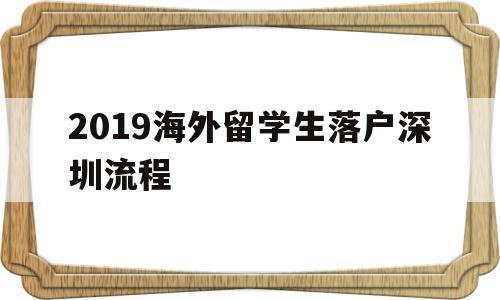 2019海外留學(xué)生落戶深圳流程的簡(jiǎn)單介紹 留學(xué)生入戶深圳