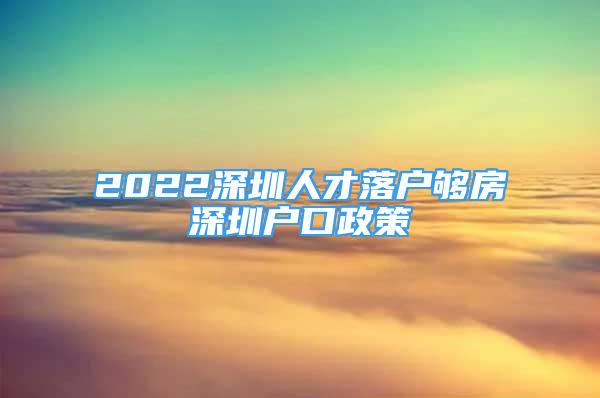 2022深圳人才落戶夠房深圳戶口政策