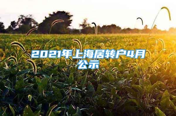 2021年上海居轉(zhuǎn)戶4月公示