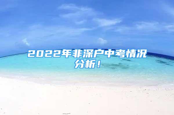 2022年非深戶中考情況分析！