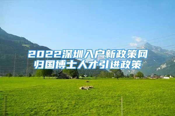 2022深圳入戶新政策網(wǎng)歸國博士人才引進(jìn)政策