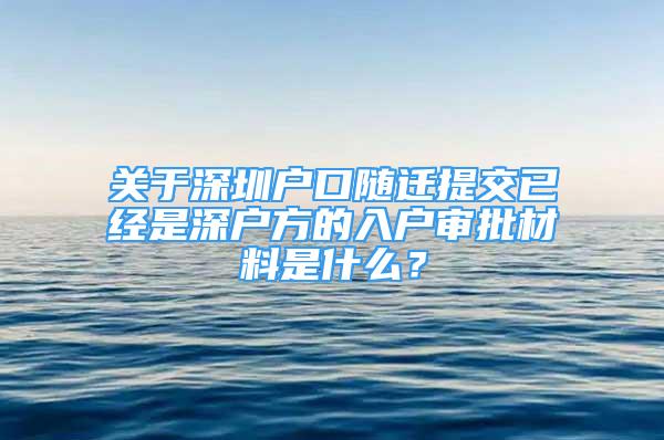 關(guān)于深圳戶口隨遷提交已經(jīng)是深戶方的入戶審批材料是什么？