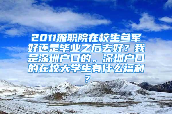 2011深職院在校生參軍好還是畢業(yè)之后去好？我是深圳戶口的。深圳戶口的在校大學生有什么福利？