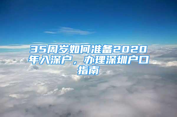 35周歲如何準(zhǔn)備2020年入深戶，辦理深圳戶口指南