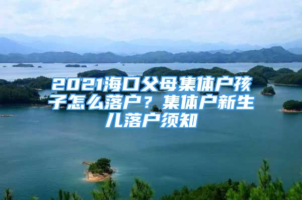 2021?？诟改讣w戶孩子怎么落戶？集體戶新生兒落戶須知