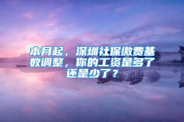 本月起，深圳社保繳費(fèi)基數(shù)調(diào)整，你的工資是多了還是少了？